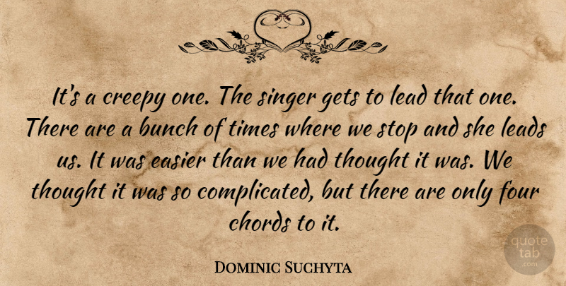 Dominic Suchyta Quote About Bunch, Chords, Creepy, Easier, Four: Its A Creepy One The...
