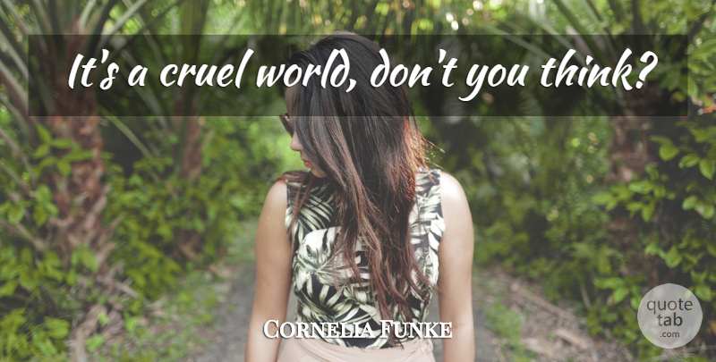 Cornelia Funke Quote About Thinking, World, Cruel World: Its A Cruel World Dont...