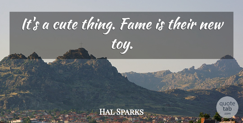 Hal Sparks Quote About Cute, Fame: Its A Cute Thing Fame...