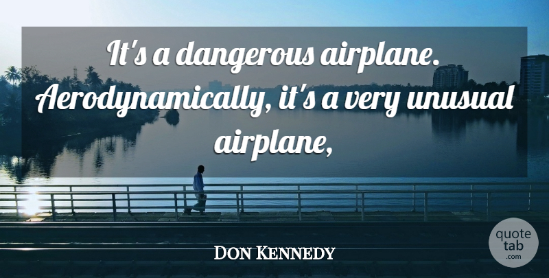 Don Kennedy Quote About Dangerous, Unusual: Its A Dangerous Airplane Aerodynamically...
