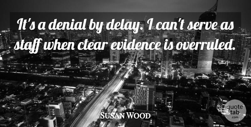 Susan Wood Quote About Clear, Delay, Denial, Evidence, Serve: Its A Denial By Delay...