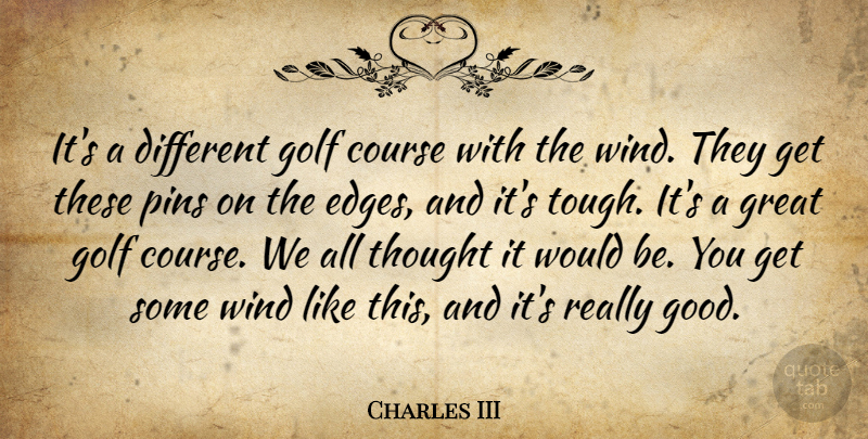 Charles III Quote About Course, Golf, Great, Pins, Wind: Its A Different Golf Course...