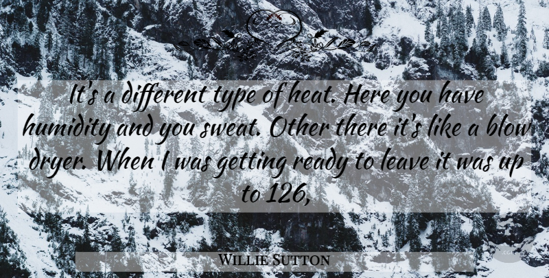 Willie Sutton Quote About Blow, Leave, Ready, Type: Its A Different Type Of...