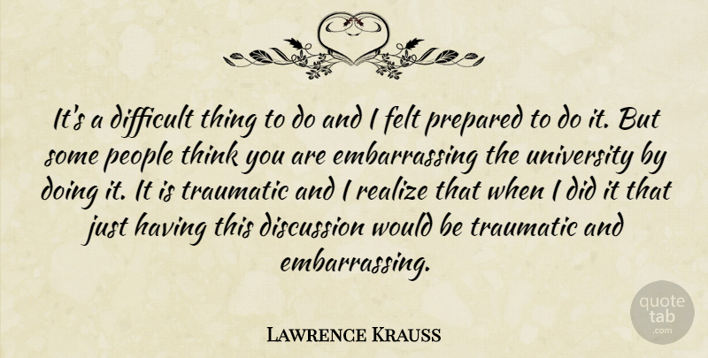 Lawrence Krauss Quote About Difficult, Discussion, Felt, People, Prepared: Its A Difficult Thing To...