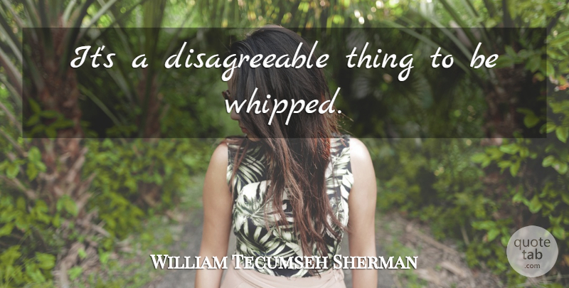 William Tecumseh Sherman Quote About War, Civil War, Disagreeable: Its A Disagreeable Thing To...