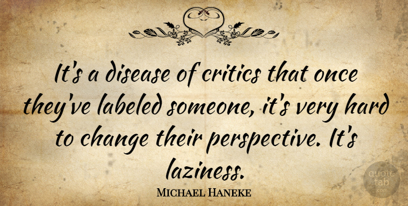 Michael Haneke Quote About Perspective, Laziness, Disease: Its A Disease Of Critics...