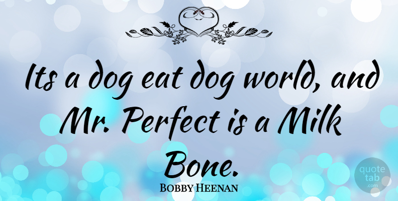 Bobby Heenan Quote About Dog, Perfect, World: Its A Dog Eat Dog...