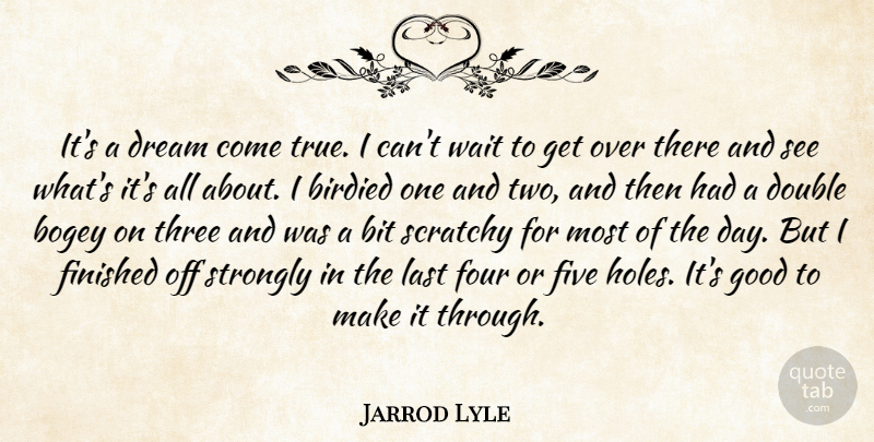 Jarrod Lyle Quote About Bit, Bogey, Double, Dream, Finished: Its A Dream Come True...
