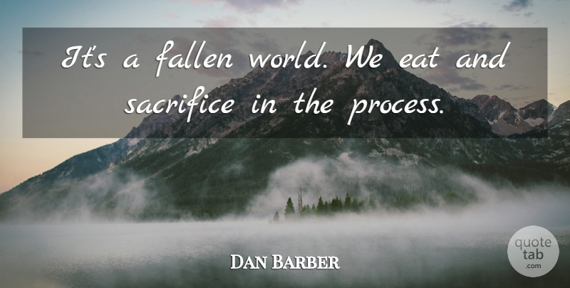 Dan Barber Quote About Sacrifice, World, Process: Its A Fallen World We...