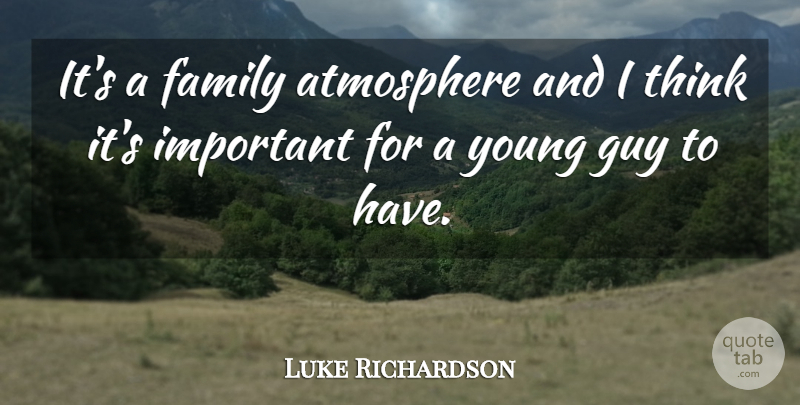 Luke Richardson Quote About Atmosphere, Family, Guy: Its A Family Atmosphere And...
