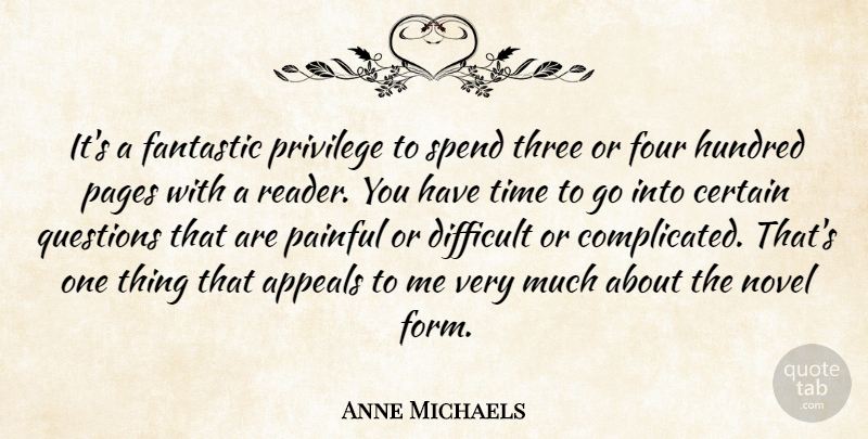 Anne Michaels Quote About Appeals, Certain, Fantastic, Four, Hundred: Its A Fantastic Privilege To...