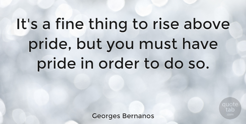 Georges Bernanos Quote About Pride, Order, Excellence: Its A Fine Thing To...