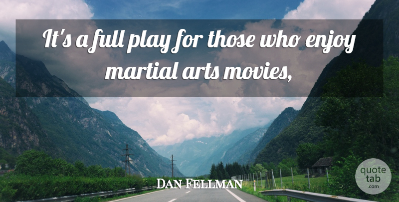 Dan Fellman Quote About Arts, Enjoy, Full, Martial: Its A Full Play For...