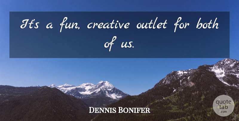 Dennis Bonifer Quote About Both, Creative, Outlet: Its A Fun Creative Outlet...