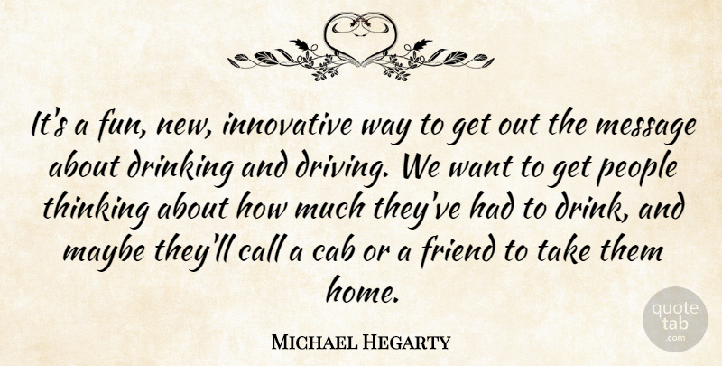 Michael Hegarty Quote About Cab, Call, Drinking, Friend, Innovative: Its A Fun New Innovative...
