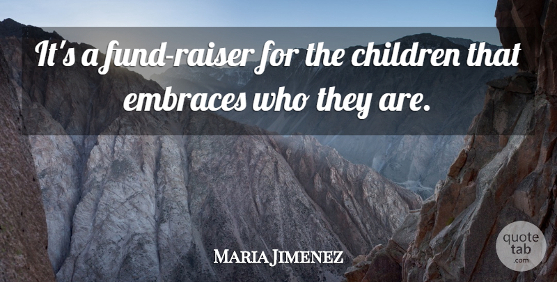 Maria Jimenez Quote About Children, Embraces: Its A Fund Raiser For...