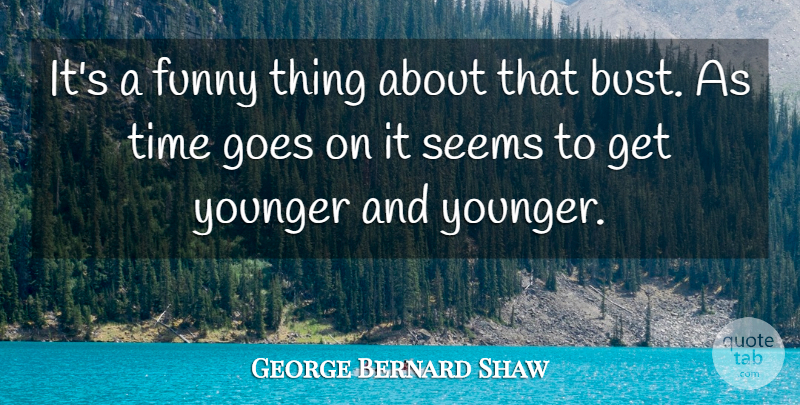George Bernard Shaw Quote About Funny, Goes, Seems, Time, Younger: Its A Funny Thing About...