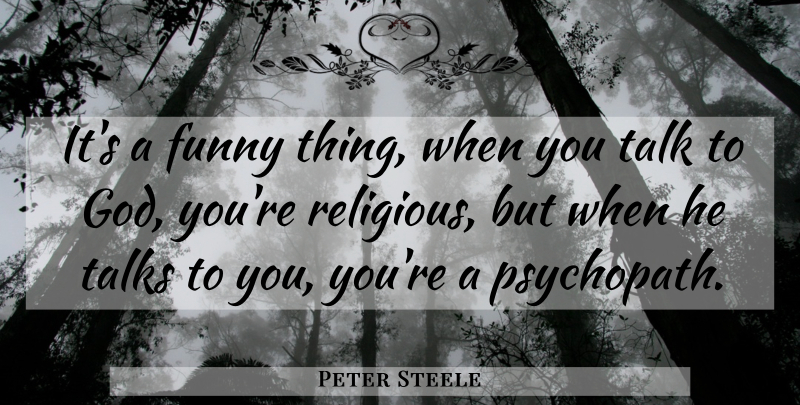 Peter Steele Quote About Religious, Funny Things, Psychopath: Its A Funny Thing When...
