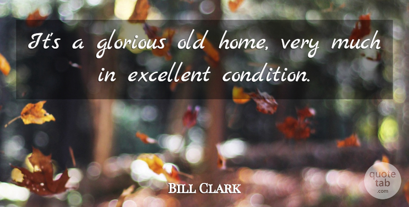 Bill Clark Quote About Excellent, Glorious: Its A Glorious Old Home...