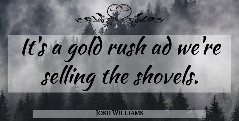 Josh Williams Quote About Gold, Selling, Shovels: Its A Gold Rush Ad...