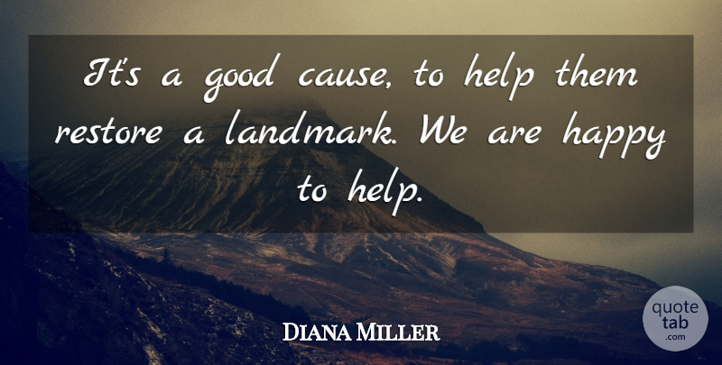 Diana Miller Quote About Good, Happy, Help, Restore: Its A Good Cause To...