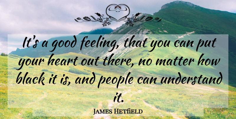 James Hetfield Quote About Heart, People, Feelings: Its A Good Feeling That...