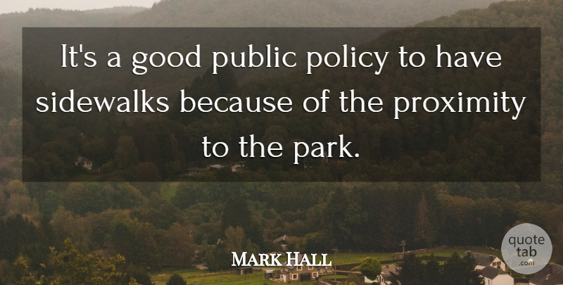 Mark Hall Quote About Good, Policy, Proximity, Public: Its A Good Public Policy...