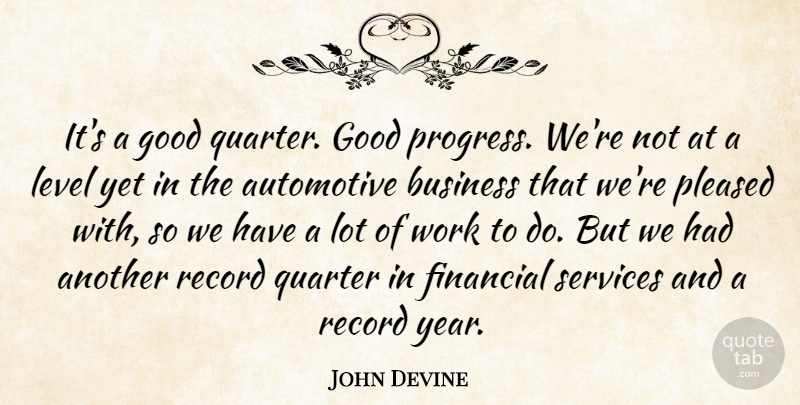 John Devine Quote About Business, Financial, Good, Level, Pleased: Its A Good Quarter Good...