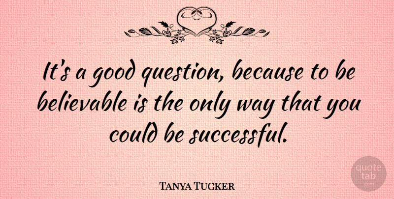 Tanya Tucker Quote About Successful, Way, Good Questions: Its A Good Question Because...