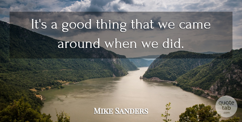 Mike Sanders Quote About Came, Good: Its A Good Thing That...