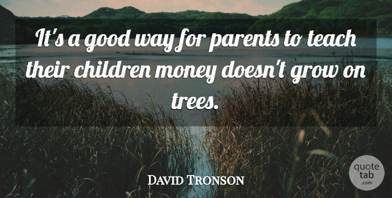 David Tronson Quote About Children, Good, Grow, Money, Parents: Its A Good Way For...