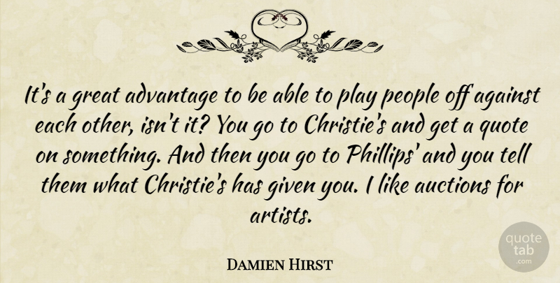 Damien Hirst Quote About Against, Auctions, Given, Great, People: Its A Great Advantage To...