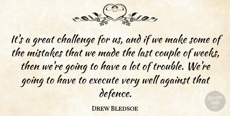 Drew Bledsoe Quote About Against, Challenge, Couple, Execute, Great: Its A Great Challenge For...