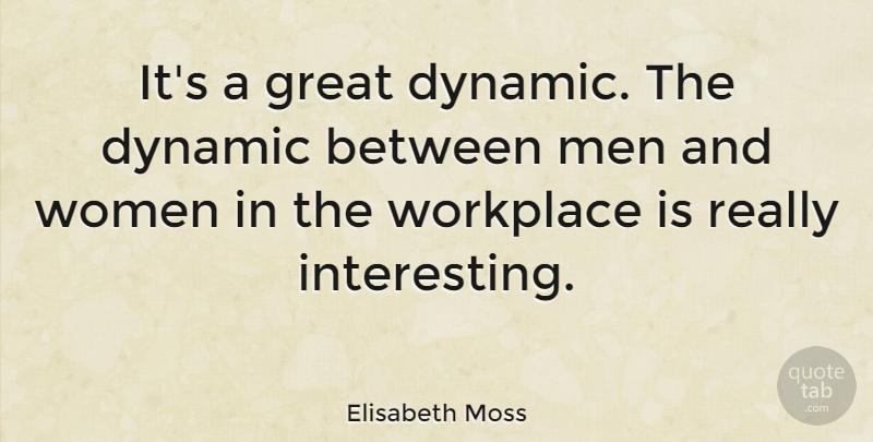 Elisabeth Moss Quote About Dynamic, Great, Men, Women, Workplace: Its A Great Dynamic The...