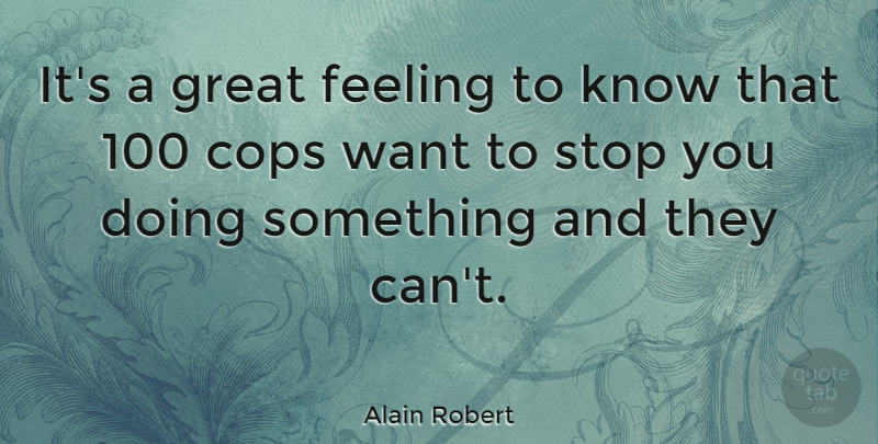 Alain Robert Quote About Feelings, Want, Cop: Its A Great Feeling To...