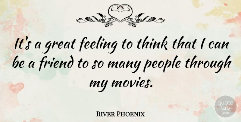 River Phoenix Quote About Thinking, Phoenix, People: Its A Great Feeling To...