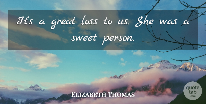 Elizabeth Thomas Quote About Great, Loss, Sweet: Its A Great Loss To...