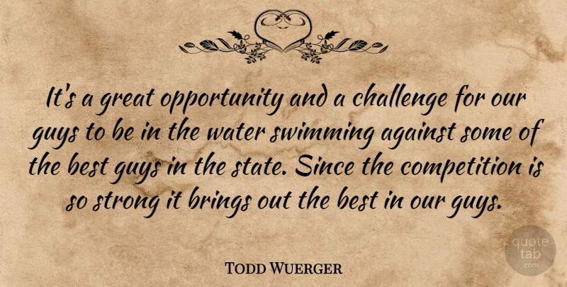 Todd Wuerger Quote About Against, Best, Brings, Challenge, Competition: Its A Great Opportunity And...