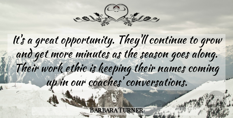 Barbara Turner Quote About Coming, Continue, Ethic, Goes, Great: Its A Great Opportunity Theyll...