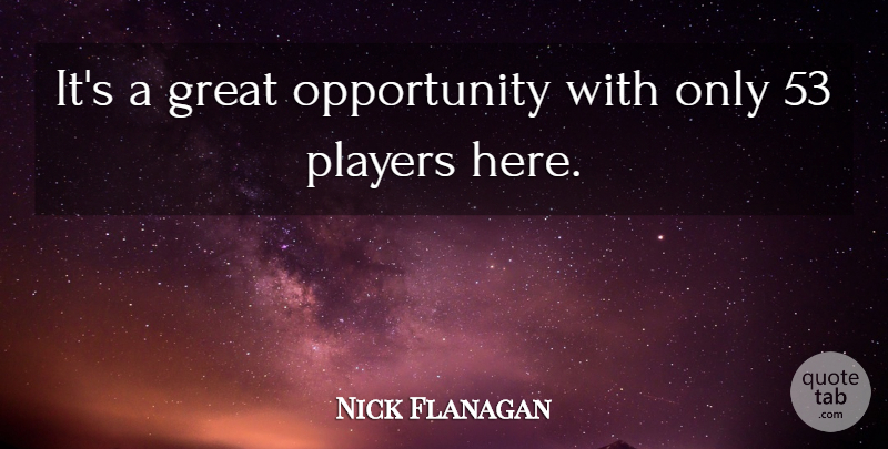 Nick Flanagan Quote About Great, Opportunity, Players: Its A Great Opportunity With...