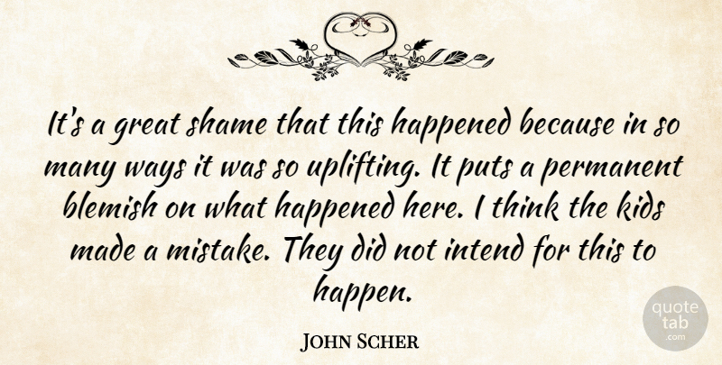 John Scher Quote About Great, Happened, Intend, Kids, Permanent: Its A Great Shame That...