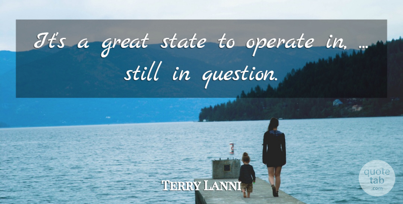 Terry Lanni Quote About Great, Operate, State: Its A Great State To...