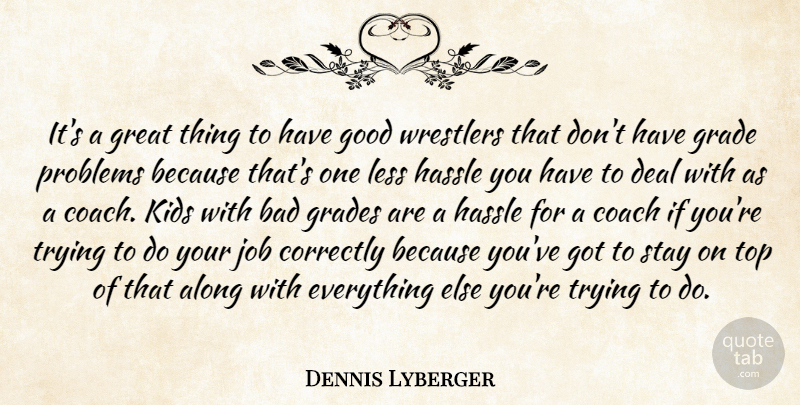 Dennis Lyberger Quote About Along, Bad, Coach, Correctly, Deal: Its A Great Thing To...