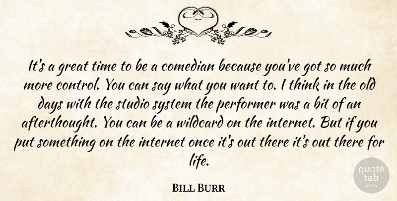 Bill Burr Quote About Thinking, Comedian, Want: Its A Great Time To...