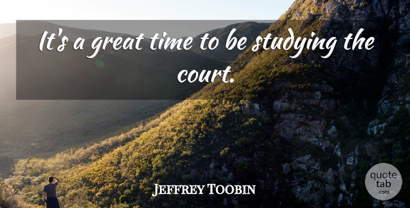Jeffrey Toobin Quote About Great, Studying, Time: Its A Great Time To...