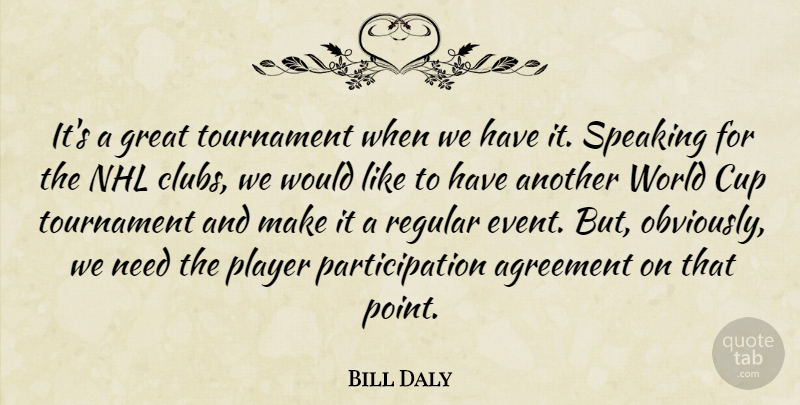 Bill Daly Quote About Agreement, Cup, Great, Player, Regular: Its A Great Tournament When...