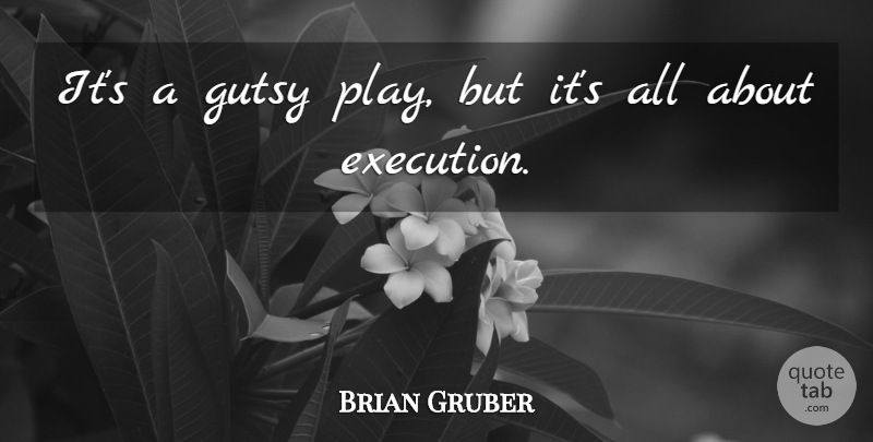 Brian Gruber Quote About Execution: Its A Gutsy Play But...