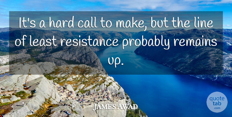 James Awad Quote About Call, Hard, Line, Remains, Resistance: Its A Hard Call To...