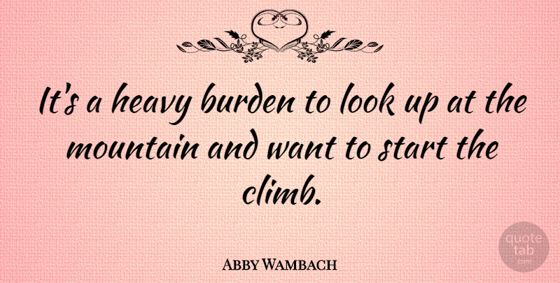 Abby Wambach Quote About Burden, Heavy, Mountain, Start: Its A Heavy Burden To...
