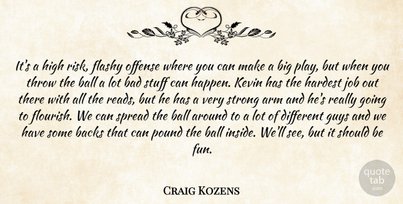Craig Kozens Quote About Arm, Backs, Bad, Ball, Flashy: Its A High Risk Flashy...
